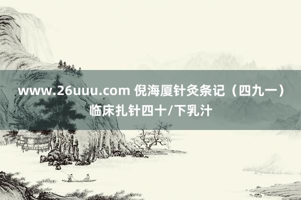 www.26uuu.com 倪海厦针灸条记（四九一）临床扎针四十/下乳汁