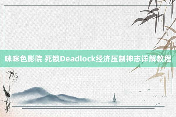 咪咪色影院 死锁Deadlock经济压制神志详解教程