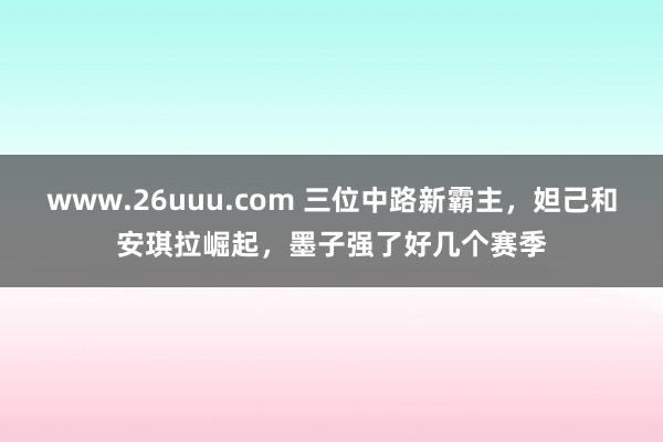 www.26uuu.com 三位中路新霸主，妲己和安琪拉崛起，墨子强了好几个赛季