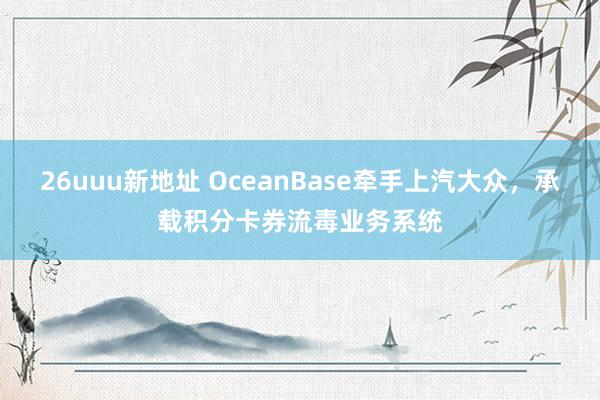 26uuu新地址 OceanBase牵手上汽大众，承载积分卡券流毒业务系统