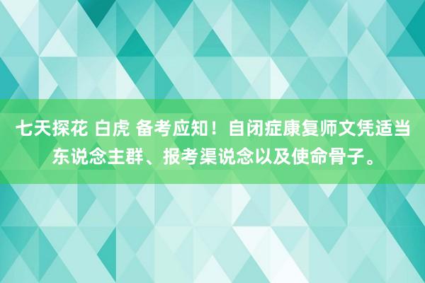 七天探花 白虎 备考应知！自闭症康复师文凭适当东说念主群、报考渠说念以及使命骨子。