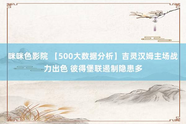 咪咪色影院 【500大数据分析】吉灵汉姆主场战力出色 彼得堡联遏制隐患多