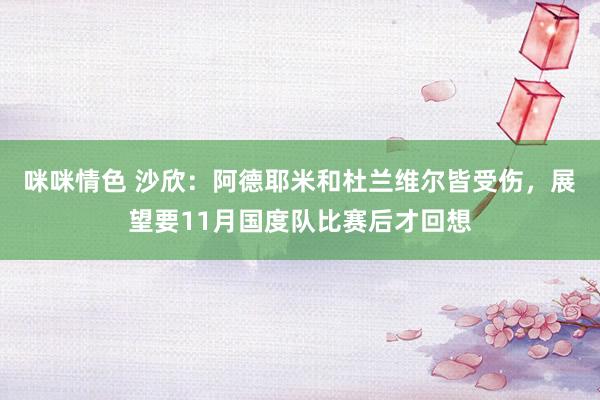 咪咪情色 沙欣：阿德耶米和杜兰维尔皆受伤，展望要11月国度队比赛后才回想