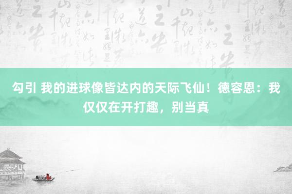 勾引 我的进球像皆达内的天际飞仙！德容恩：我仅仅在开打趣，别当真