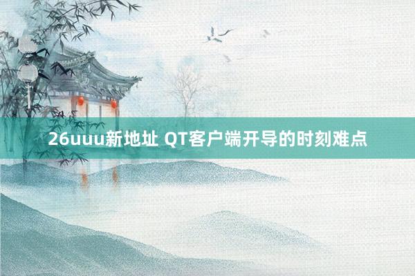 26uuu新地址 QT客户端开导的时刻难点