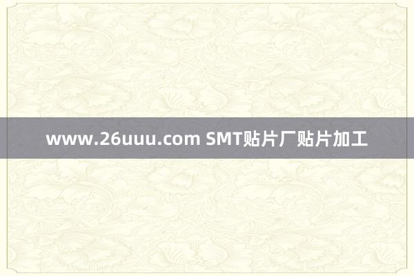 www.26uuu.com SMT贴片厂贴片加工