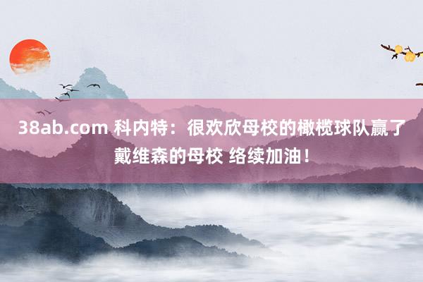 38ab.com 科内特：很欢欣母校的橄榄球队赢了戴维森的母校 络续加油！