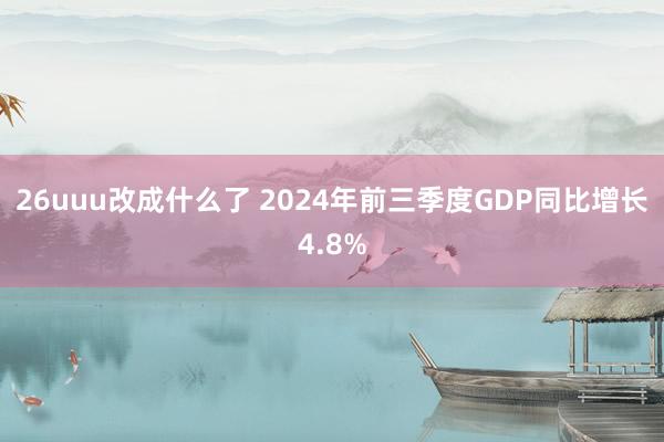 26uuu改成什么了 2024年前三季度GDP同比增长4.8%