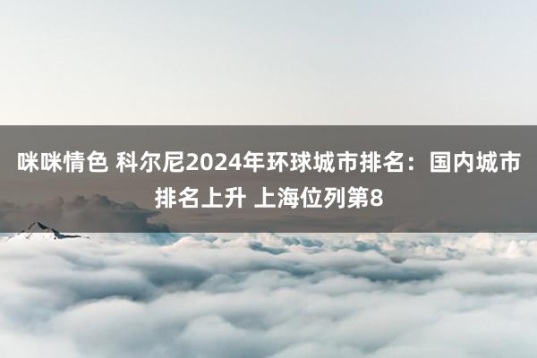 咪咪情色 科尔尼2024年环球城市排名：国内城市排名上升 上海位列第8