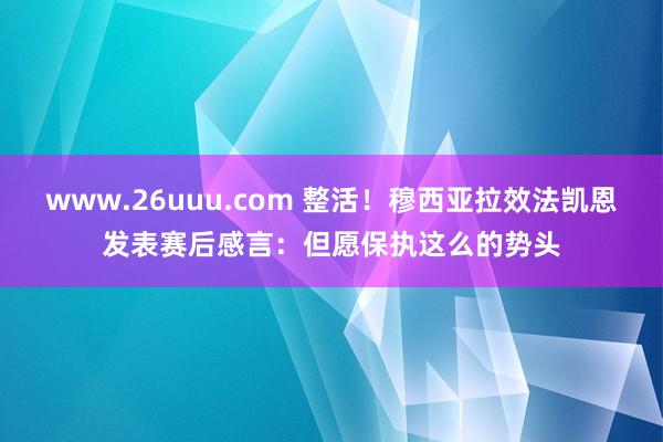 www.26uuu.com 整活！穆西亚拉效法凯恩发表赛后感言：但愿保执这么的势头