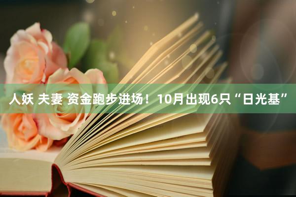 人妖 夫妻 资金跑步进场！10月出现6只“日光基”