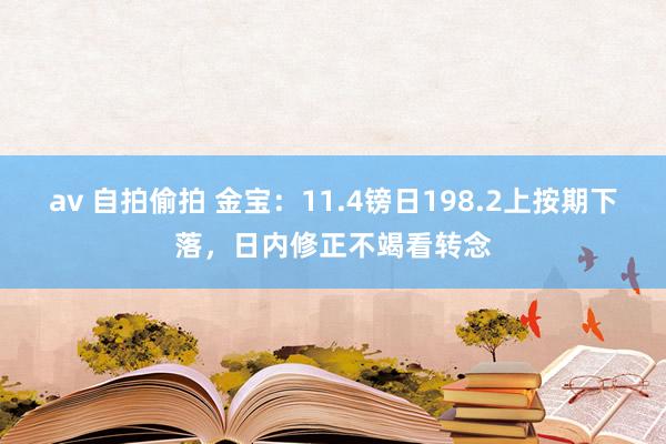 av 自拍偷拍 金宝：11.4镑日198.2上按期下落，日内修正不竭看转念