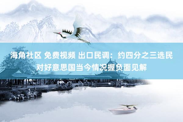 海角社区 免费视频 出口民调：约四分之三选民对好意思国当今情况握负面见解