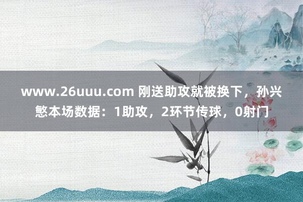 www.26uuu.com 刚送助攻就被换下，孙兴慜本场数据：1助攻，2环节传球，0射门